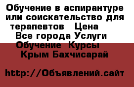 Обучение в аспирантуре или соискательство для терапевтов › Цена ­ 1 - Все города Услуги » Обучение. Курсы   . Крым,Бахчисарай